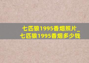 七匹狼1995香烟照片_七匹狼1995香烟多少钱