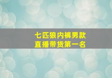 七匹狼内裤男款直播带货第一名