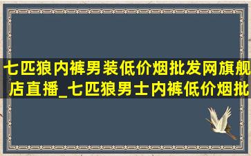 七匹狼内裤男装(低价烟批发网)旗舰店直播_七匹狼男士内裤(低价烟批发网)旗舰店直播