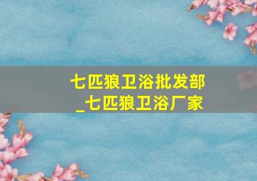 七匹狼卫浴批发部_七匹狼卫浴厂家