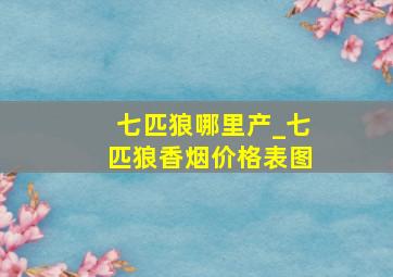 七匹狼哪里产_七匹狼香烟价格表图