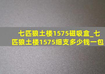 七匹狼土楼1575磁吸盒_七匹狼土楼1575细支多少钱一包