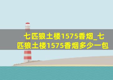 七匹狼土楼1575香烟_七匹狼土楼1575香烟多少一包