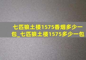 七匹狼土楼1575香烟多少一包_七匹狼土楼1575多少一包