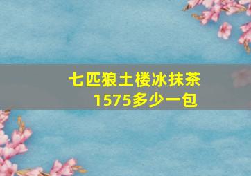 七匹狼土楼冰抹茶1575多少一包