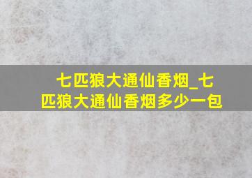 七匹狼大通仙香烟_七匹狼大通仙香烟多少一包