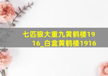 七匹狼大重九黄鹤楼1916_白盒黄鹤楼1916