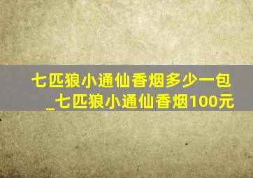 七匹狼小通仙香烟多少一包_七匹狼小通仙香烟100元