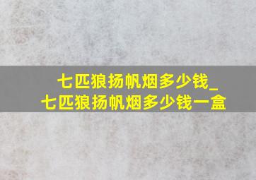 七匹狼扬帆烟多少钱_七匹狼扬帆烟多少钱一盒