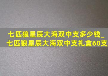 七匹狼星辰大海双中支多少钱_七匹狼星辰大海双中支礼盒60支