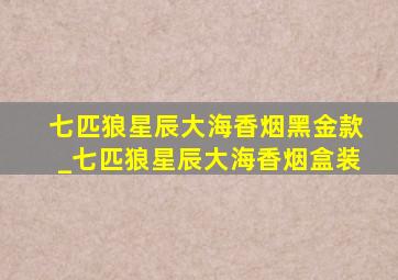 七匹狼星辰大海香烟黑金款_七匹狼星辰大海香烟盒装