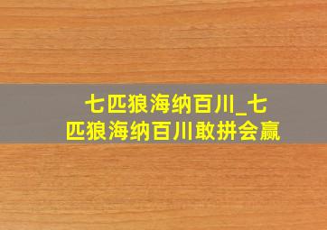 七匹狼海纳百川_七匹狼海纳百川敢拼会赢