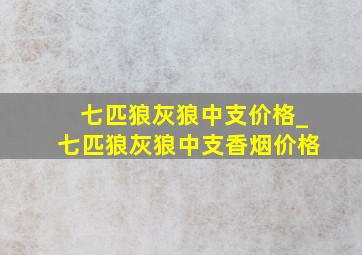 七匹狼灰狼中支价格_七匹狼灰狼中支香烟价格