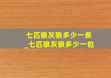 七匹狼灰狼多少一条_七匹狼灰狼多少一包