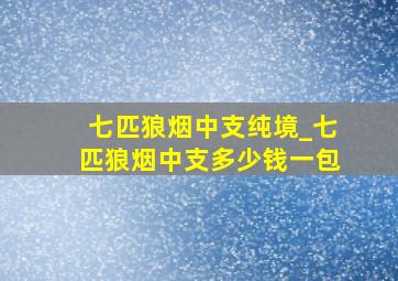 七匹狼烟中支纯境_七匹狼烟中支多少钱一包