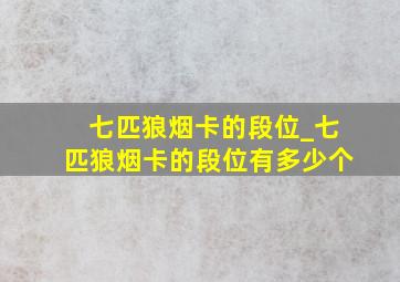 七匹狼烟卡的段位_七匹狼烟卡的段位有多少个