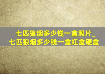 七匹狼烟多少钱一盒照片_七匹狼烟多少钱一盒红盒硬盒