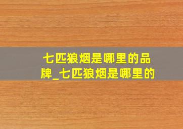 七匹狼烟是哪里的品牌_七匹狼烟是哪里的