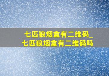 七匹狼烟盒有二维码_七匹狼烟盒有二维码吗