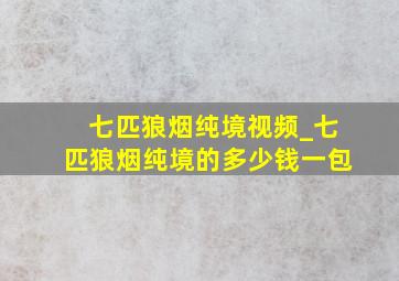 七匹狼烟纯境视频_七匹狼烟纯境的多少钱一包