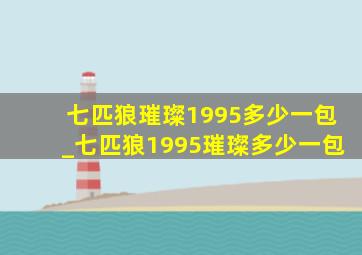 七匹狼璀璨1995多少一包_七匹狼1995璀璨多少一包