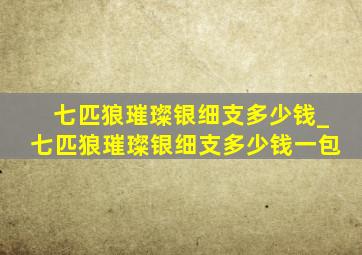 七匹狼璀璨银细支多少钱_七匹狼璀璨银细支多少钱一包