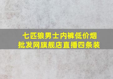 七匹狼男士内裤(低价烟批发网)旗舰店直播四条装