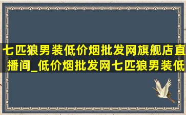 七匹狼男装(低价烟批发网)旗舰店直播间_(低价烟批发网)七匹狼男装(低价烟批发网)旗舰店直播