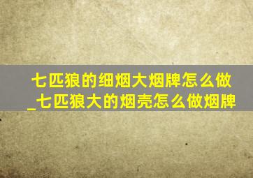 七匹狼的细烟大烟牌怎么做_七匹狼大的烟壳怎么做烟牌