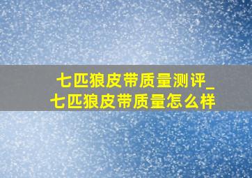 七匹狼皮带质量测评_七匹狼皮带质量怎么样