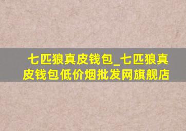 七匹狼真皮钱包_七匹狼真皮钱包(低价烟批发网)旗舰店