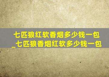 七匹狼红软香烟多少钱一包_七匹狼香烟红软多少钱一包