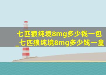 七匹狼纯境8mg多少钱一包_七匹狼纯境8mg多少钱一盒