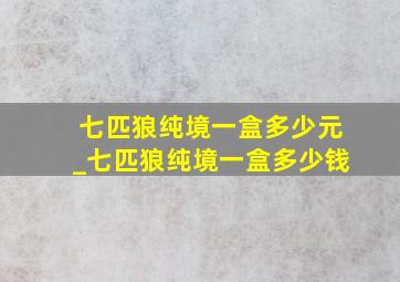 七匹狼纯境一盒多少元_七匹狼纯境一盒多少钱