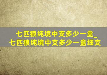 七匹狼纯境中支多少一盒_七匹狼纯境中支多少一盒细支