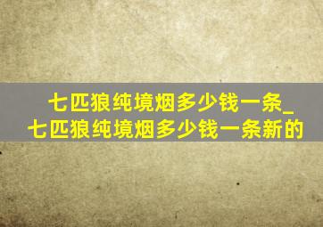 七匹狼纯境烟多少钱一条_七匹狼纯境烟多少钱一条新的