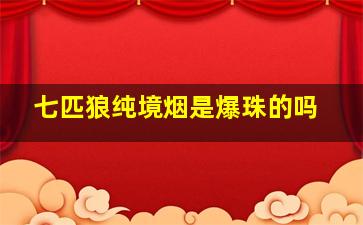 七匹狼纯境烟是爆珠的吗