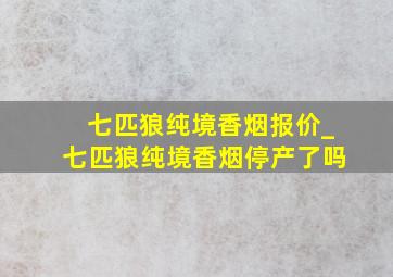 七匹狼纯境香烟报价_七匹狼纯境香烟停产了吗