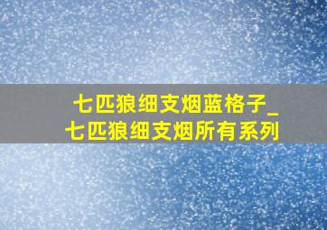 七匹狼细支烟蓝格子_七匹狼细支烟所有系列