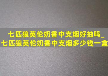 七匹狼英伦奶香中支烟好抽吗_七匹狼英伦奶香中支烟多少钱一盒