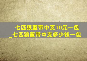 七匹狼蓝带中支10元一包_七匹狼蓝带中支多少钱一包