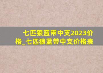 七匹狼蓝带中支2023价格_七匹狼蓝带中支价格表