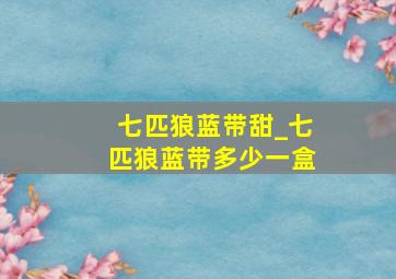 七匹狼蓝带甜_七匹狼蓝带多少一盒