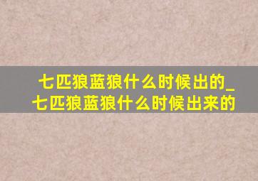 七匹狼蓝狼什么时候出的_七匹狼蓝狼什么时候出来的