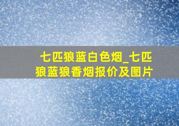 七匹狼蓝白色烟_七匹狼蓝狼香烟报价及图片