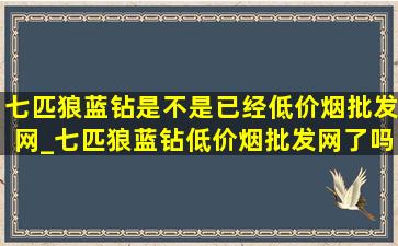 七匹狼蓝钻是不是已经(低价烟批发网)_七匹狼蓝钻(低价烟批发网)了吗