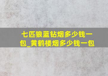 七匹狼蓝钻烟多少钱一包_黄鹤楼烟多少钱一包