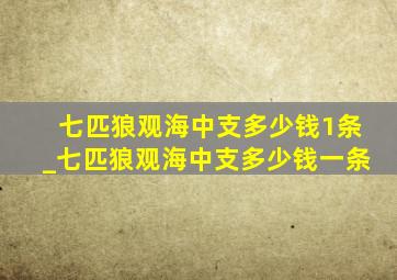 七匹狼观海中支多少钱1条_七匹狼观海中支多少钱一条