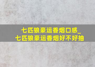 七匹狼豪运香烟口感_七匹狼豪运香烟好不好抽