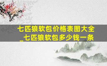 七匹狼软包价格表图大全_七匹狼软包多少钱一条